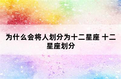 为什么会将人划分为十二星座 十二星座划分